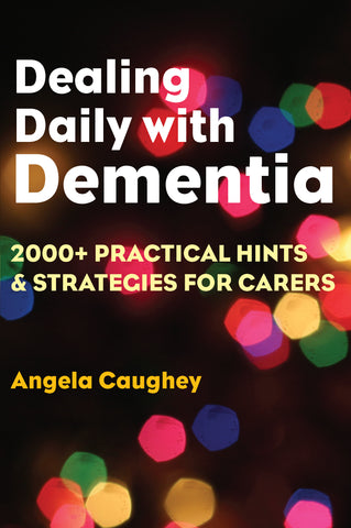 Dealing Daily with Dementia: 2000+ Practical Hints & Strategies for Carers